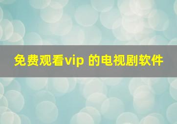 免费观看vip 的电视剧软件